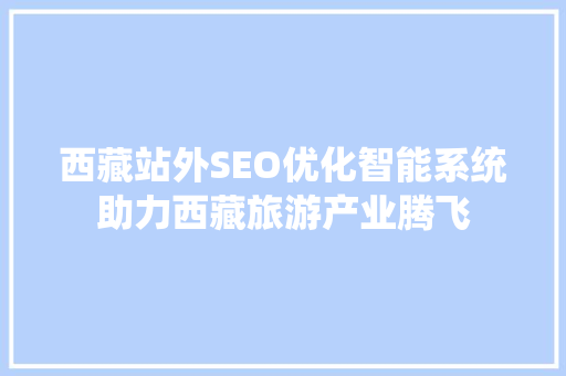 西藏站外SEO优化智能系统助力西藏旅游产业腾飞