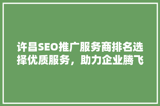 许昌SEO推广服务商排名选择优质服务，助力企业腾飞