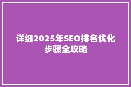 详细2025年SEO排名优化步骤全攻略