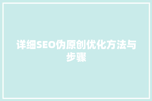 详细SEO伪原创优化方法与步骤