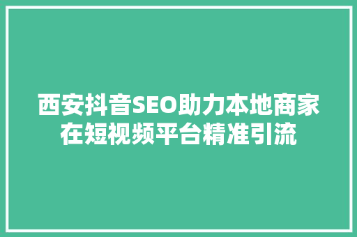 西安抖音SEO助力本地商家在短视频平台精准引流