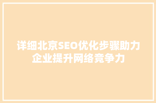 详细北京SEO优化步骤助力企业提升网络竞争力