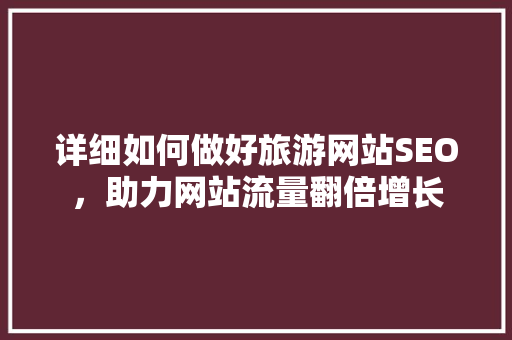 详细如何做好旅游网站SEO，助力网站流量翻倍增长