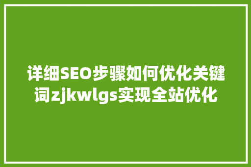 详细SEO步骤如何优化关键词zjkwlgs实现全站优化