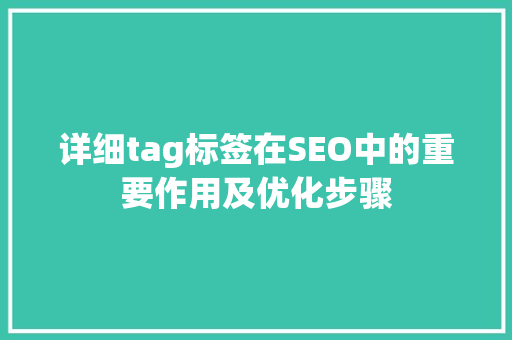 详细tag标签在SEO中的重要作用及优化步骤