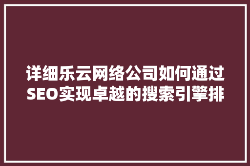 详细乐云网络公司如何通过SEO实现卓越的搜索引擎排名