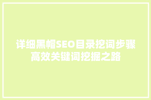 详细黑帽SEO目录挖词步骤高效关键词挖掘之路
