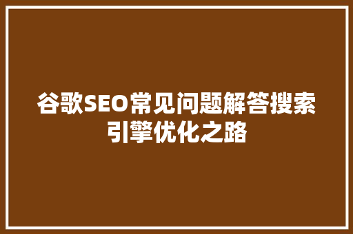 谷歌SEO常见问题解答搜索引擎优化之路