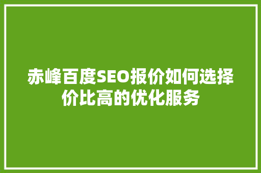 赤峰百度SEO报价如何选择价比高的优化服务