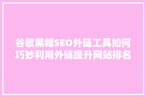 谷歌黑帽SEO外链工具如何巧妙利用外链提升网站排名