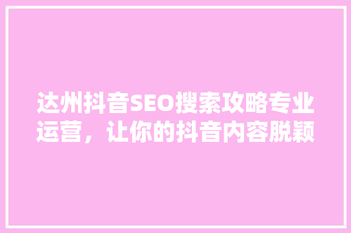 达州抖音SEO搜索攻略专业运营，让你的抖音内容脱颖而出