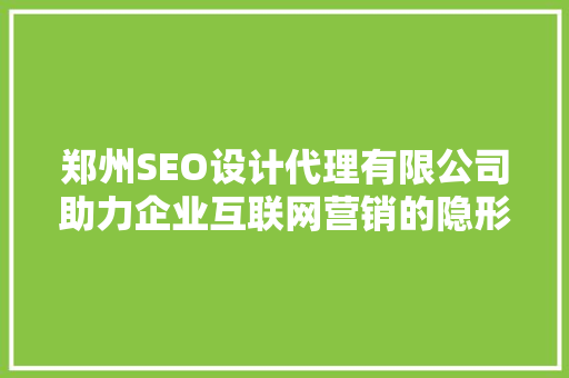 郑州SEO设计代理有限公司助力企业互联网营销的隐形翅膀