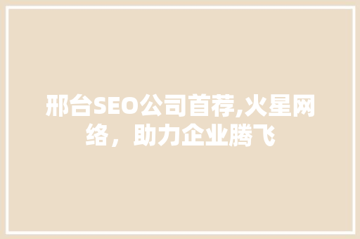 邢台SEO公司首荐,火星网络，助力企业腾飞