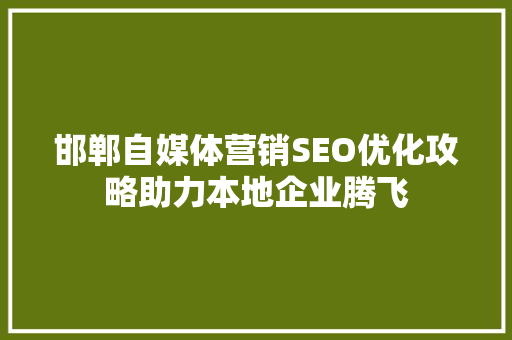 邯郸自媒体营销SEO优化攻略助力本地企业腾飞