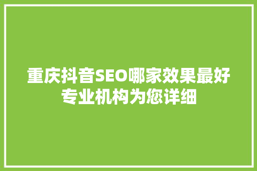 重庆抖音SEO哪家效果最好专业机构为您详细