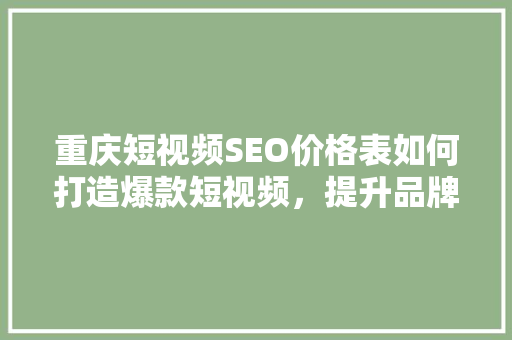 重庆短视频SEO价格表如何打造爆款短视频，提升品牌影响力