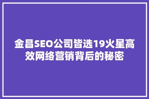 金昌SEO公司皆选19火星高效网络营销背后的秘密