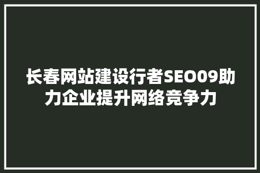 长春网站建设行者SEO09助力企业提升网络竞争力