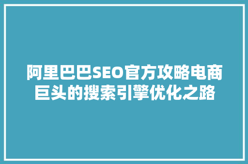 阿里巴巴SEO官方攻略电商巨头的搜索引擎优化之路