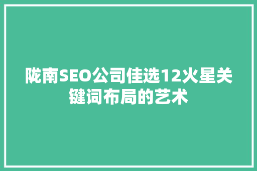 陇南SEO公司佳选12火星关键词布局的艺术