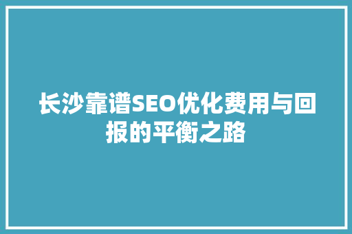 长沙靠谱SEO优化费用与回报的平衡之路