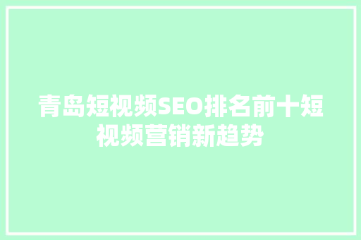 青岛短视频SEO排名前十短视频营销新趋势
