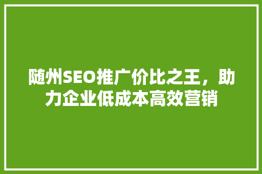 随州SEO推广价比之王，助力企业低成本高效营销