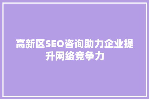 高新区SEO咨询助力企业提升网络竞争力