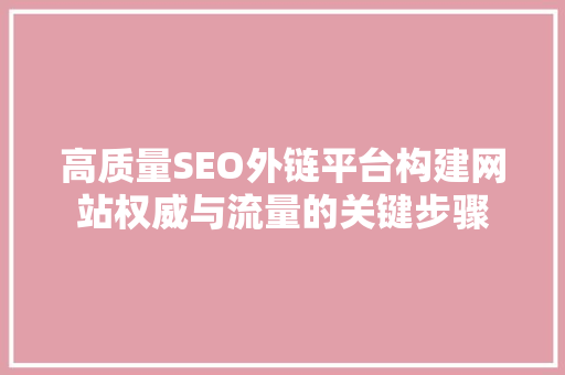 高质量SEO外链平台构建网站权威与流量的关键步骤
