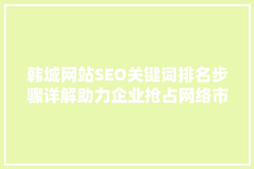 韩城网站SEO关键词排名步骤详解助力企业抢占网络市场先机