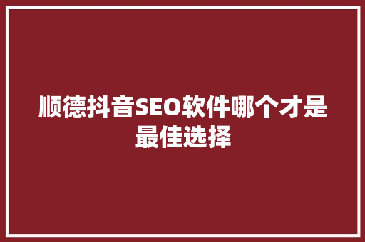 顺德抖音SEO软件哪个才是最佳选择