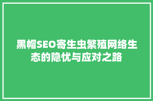 黑帽SEO寄生虫繁殖网络生态的隐忧与应对之路