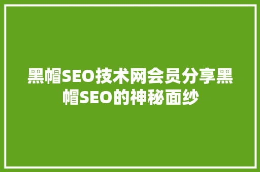 黑帽SEO技术网会员分享黑帽SEO的神秘面纱