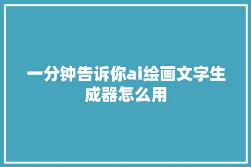 一分钟告诉你ai绘画文字生成器怎么用