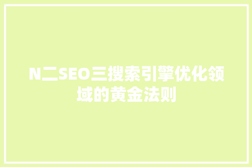 N二SEO三搜索引擎优化领域的黄金法则