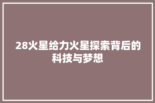 28火星给力火星探索背后的科技与梦想