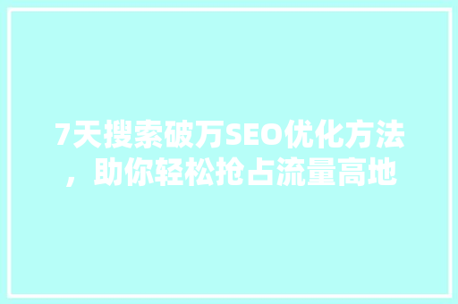 7天搜索破万SEO优化方法，助你轻松抢占流量高地
