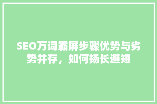 SEO万词霸屏步骤优势与劣势并存，如何扬长避短