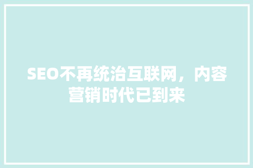 SEO不再统治互联网，内容营销时代已到来