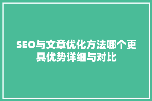SEO与文章优化方法哪个更具优势详细与对比