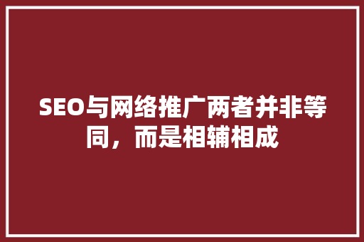 SEO与网络推广两者并非等同，而是相辅相成