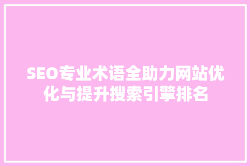 SEO专业术语全助力网站优化与提升搜索引擎排名