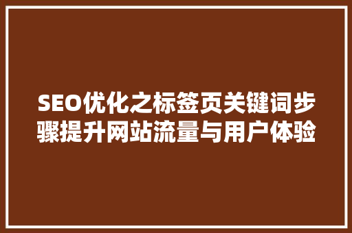SEO优化之标签页关键词步骤提升网站流量与用户体验