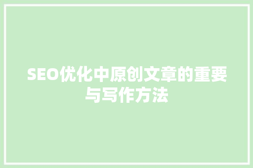 SEO优化中原创文章的重要与写作方法