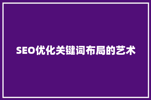SEO优化关键词布局的艺术