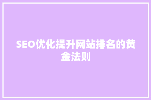 SEO优化提升网站排名的黄金法则
