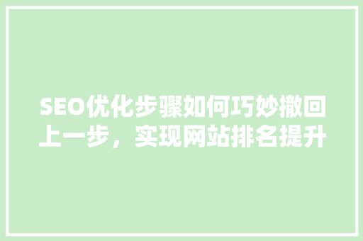 SEO优化步骤如何巧妙撤回上一步，实现网站排名提升