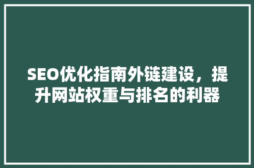 SEO优化指南外链建设，提升网站权重与排名的利器