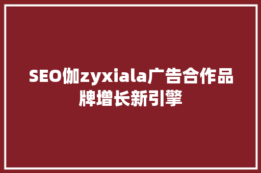 SEO伽zyxiala广告合作品牌增长新引擎