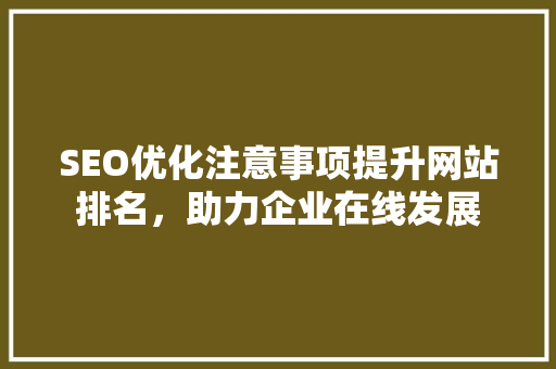 SEO优化注意事项提升网站排名，助力企业在线发展
